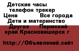Детские часы Smart Baby телефон/трекер GPS › Цена ­ 2 499 - Все города Дети и материнство » Другое   . Пермский край,Красновишерск г.